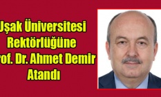 Uşak Üniversitesi Rektörlüğüne Prof. Dr. Ahmet Demir Atandı