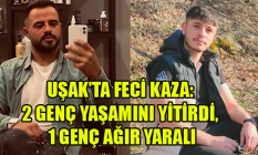 UŞAK’TA FECİ KAZA: 2 GENÇ YAŞAMINI YİTİRDİ, 1 GENÇ AĞIR YARALI