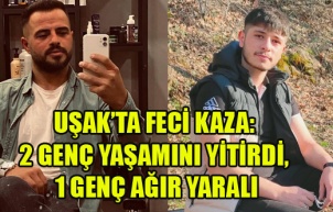 UŞAK’TA FECİ KAZA: 2 GENÇ YAŞAMINI YİTİRDİ, 1 GENÇ AĞIR YARALI