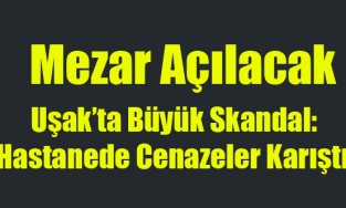 Uşak’ta Büyük Skandal: Hastanede Cenazeler Karıştı!