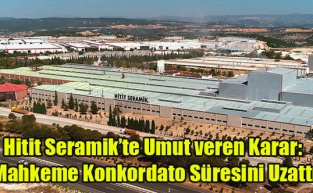 Hitit Seramik’te Umut Veren Karar: Mahkeme Konkordato Süresini Uzattı