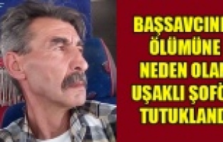 BAŞSAVCININ ÖLÜMÜNE NEDEN OLAN UŞAKLI ŞOFÖR TUTUKLANDI