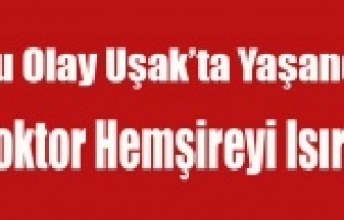 UŞAK'TA DOKTOR HEMŞİREYİ ISIRDI!