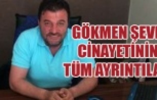 GÖKMEN ŞEVK CİNAYETİNİN TÜM AYRINTILARI