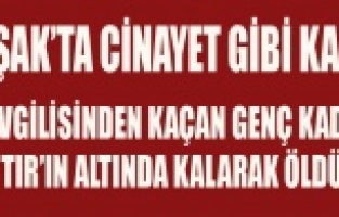 UŞAK'TA CİNAYET GİBİ KAZA, GENÇ BİR KADIN DAHA ÖLDÜ