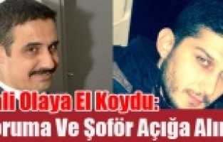 VALİ DEHŞET VEREN GÖRÜNTÜLERİ İZLEDİKTEN SONRA KORUMA POLİSİ VE ŞOFÖRÜ AÇIĞA ALDI