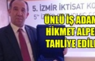ÜNLÜ İŞ ADAMI HİKMET ALPER TAHLİYE EDİLDİ