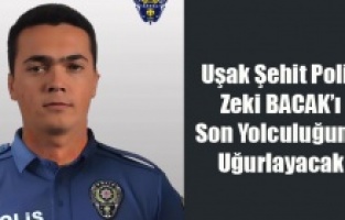 Uşak Şehit Polis Memuru Zeki BACAK’ı Son Yolculuğuna Uğurlayacak