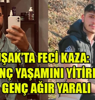 UŞAK’TA FECİ KAZA: 2 GENÇ YAŞAMINI YİTİRDİ, 1 GENÇ AĞIR YARALI