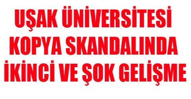 UŞAK ÜNİVERSİTESİ KOPYA SKANDALINDA ŞOK GELİŞME