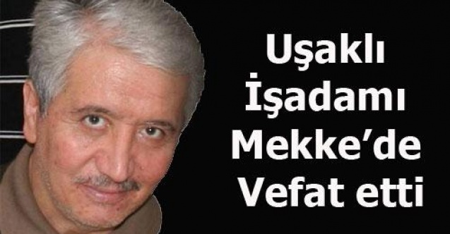 UŞAKLI İŞ ADAMI MEKKEDE VEFAT ETTİ