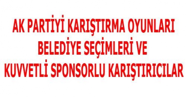 AK PARTİYİ KARIŞTIRMA OYUNLARI