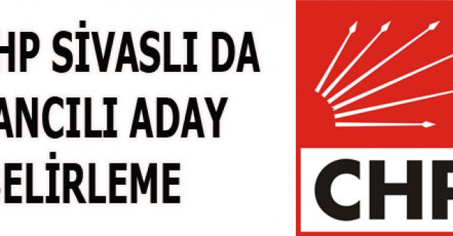 SİVASLI CHP DE SIKINTILI ADAY BELİRLEME