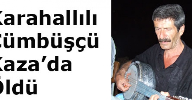 KARAHALLILI CÜMBÜŞÇÜ TRAFİK KAZASI KURBANI