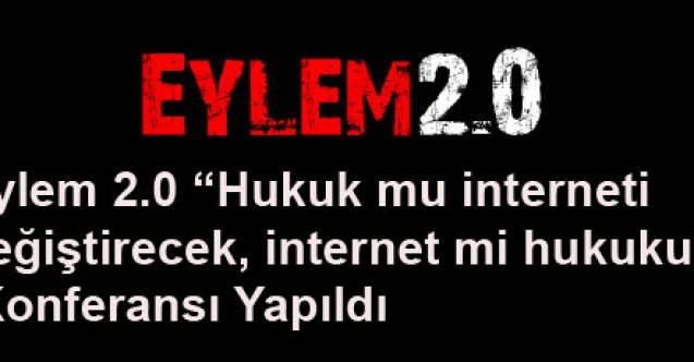 Eylem 2.0 Hukuk mu interneti değiştirecek internet mi hukuku Konferansı Yapıldı