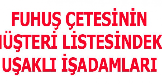 FUHUŞ ÇETESİNİN MÜŞTERİ LİSTESİNDEKİ UŞAKLI İŞADAMLARI KİMLER?