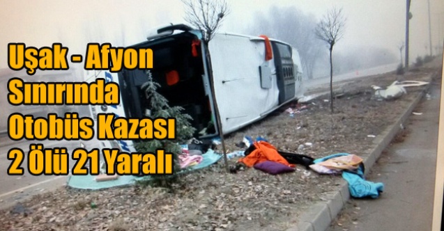 UŞAK AFYON SINIRINDA KAZA 2 ÖLÜ 21 YARALI