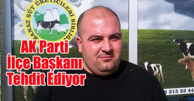AK PARTİ BANAZ İLÇE BAŞKANI ÜRETİCİYİ TEHDİT EDİYOR