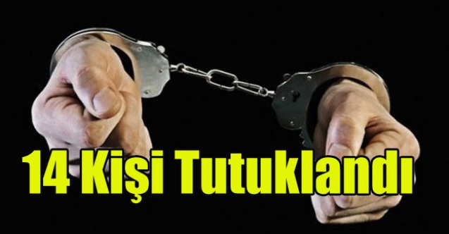 ARANAN 14 KİŞİ TUTUKLANDI