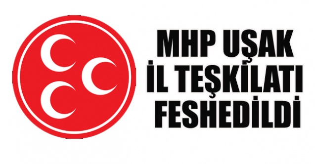 MHP Uşak İl Teşkilatı Feshedildi.