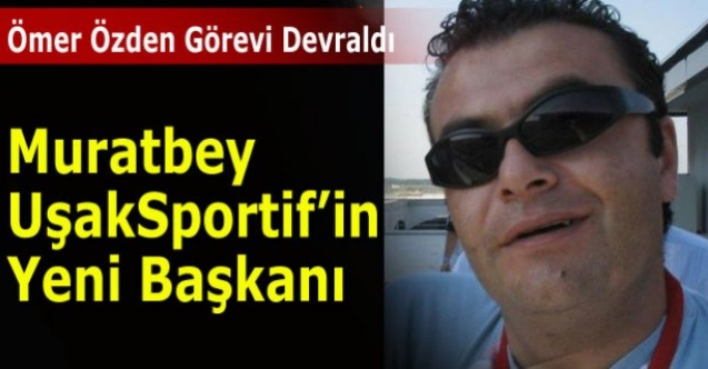 MURATBEY UŞAKSPORTİF#039;DE YENİ BAŞKAN BELLİ OLDU