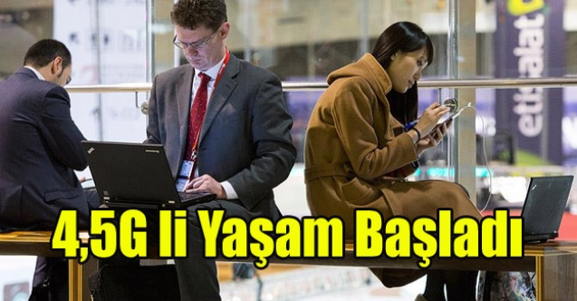 4,5G Lİ YAŞAM BAŞLADI