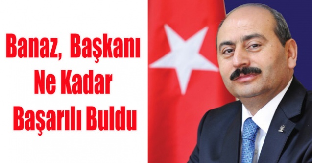 BANAZLILAR BAŞKANDAN NE KADAR MEMNUN?