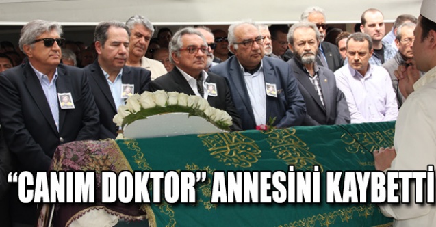 CANIM DOKTOR” ANNESİNİ KAYBETTİ
