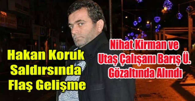 HAKAN KORUK SALDIRISINDA ŞOK GÖZALTI