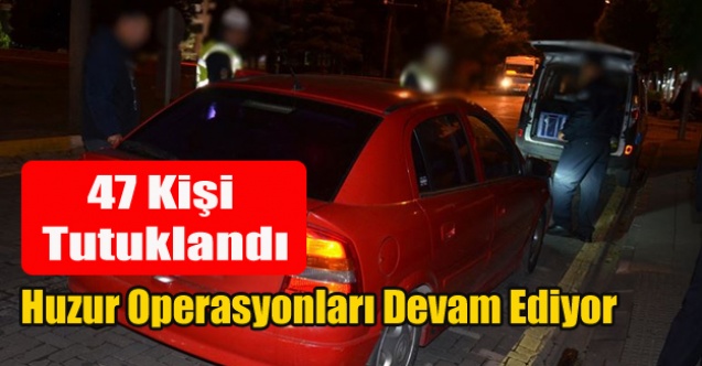 HUZUR OPERASYONLARINDA 47 KİŞİ TUTUKLANDI
