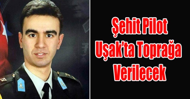 ŞEHİT PİLOT ŞAHAN UŞAK#039;TA TOPRAĞA VERİLECEK