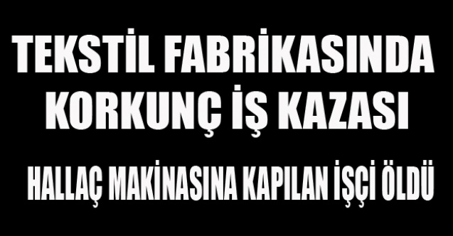 HALLAÇ MAKİNASI İŞÇİYİ ÖLDÜRDÜ