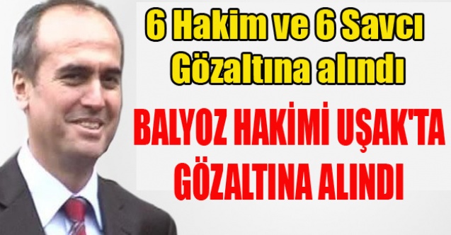 BALYOZ HAKİMİ UŞAK#039;TA GÖZALTINA ALINDI