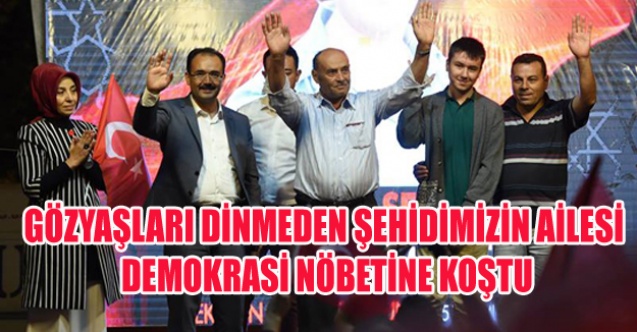 GÖZYAŞLARI DİNMEDEN ŞEHİDİMİZİN AİLESİ DEMOKRASİ NÖBETİNE KOŞTU