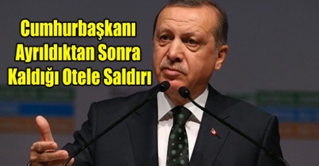 HEDEFTE CUMHURBAŞKANI VARDI KALDIĞI OTELE BASKIN