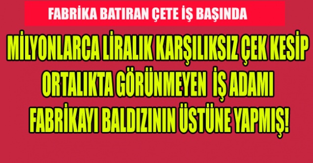 MİLYONLARCA LİRALIK KARŞILIKSIZ ÇEK KESEN İŞ ADAMI FABRİKAYI BALDIZIN ÜSTÜNE YAPMIŞ