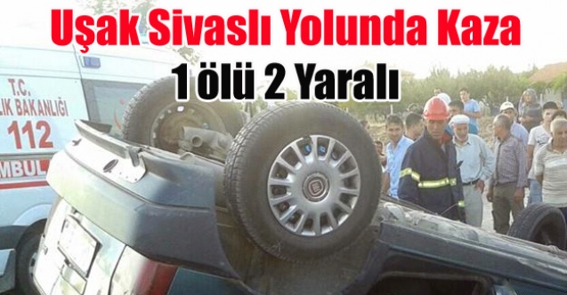 UŞAK#039;TA KAZA 1 ÖLÜ 2 YARALI
