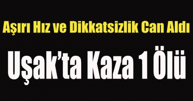 UŞAK#039;TA KAZA 1 ÖLÜ