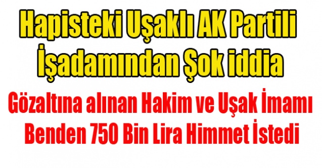 UŞAKLI İŞ ADAMI: HAKİM VE UŞAK İMAMI BENDEN 750 BİN LİRA HİMMET İSTEDİ