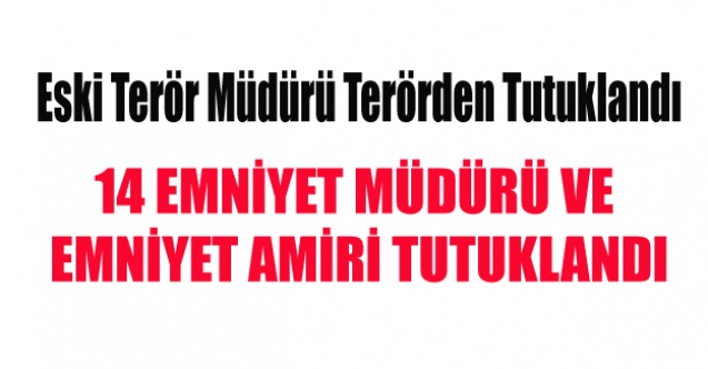 14 EMNİYET MÜDÜRÜ VE EMNİYET AMİRİ TUTUKLANDI
