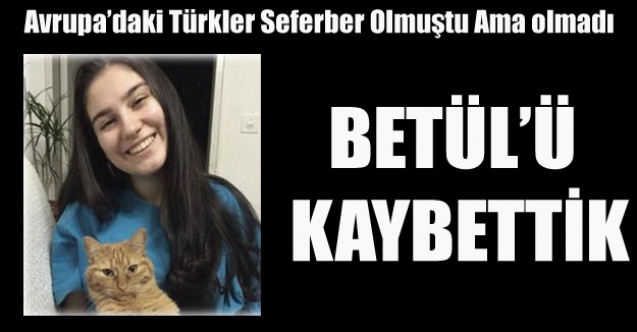 AVRUPA ONUN İÇİN SEFERBER OLDU AMA, BETÜL#039;Ü KAYBETTİK