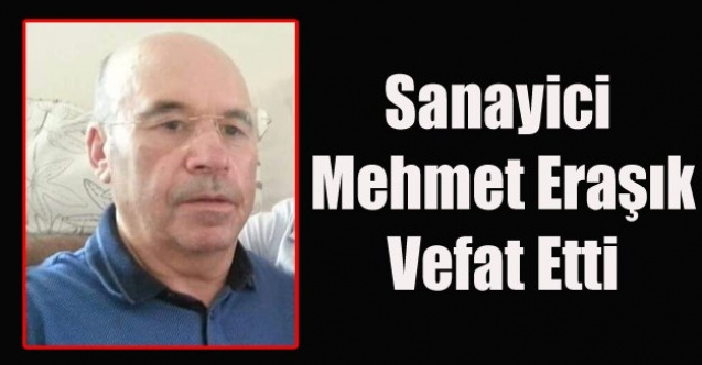 SANAYİCİ MEHMET ERAŞIK YAŞAMINI YİTİRDİ