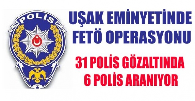 UŞAK#039;TA 31 POLİS GÖZALTINA ALINDI 6 SI ARANIYOR