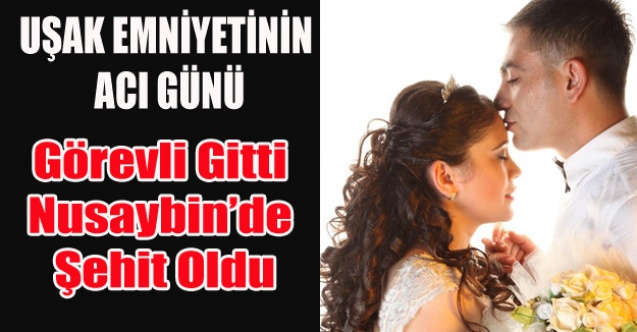 UŞAK#039;TEN GÖREVLİ GİTTİ NUSAYBİN#039;DE ŞEHİT OLDU