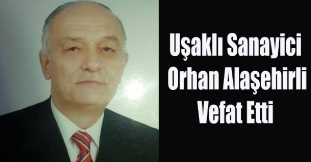 UŞAKLI SANAYİCİ ORHAN ALAŞEHİRLİ VEFAT ETTİ