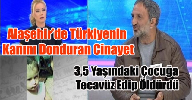 ALAŞEHİR#039;DE 3.5 YAŞINDAKİ MİNİK KIZ TECAVÜZE UĞRAYIP ÖLDÜRÜLDÜ