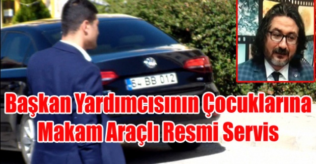 BAŞKAN YARDIMCISININ ÇOCUKLARINA RESMİ MAKAM ARACI VE ŞOFÖR TAHSİS EDİLDİ