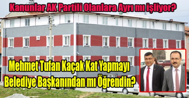 AK PARTİLİ BAŞKAN VE MECLİS ÜYELERİNE KAÇAK YAPI SERBEST Mİ?