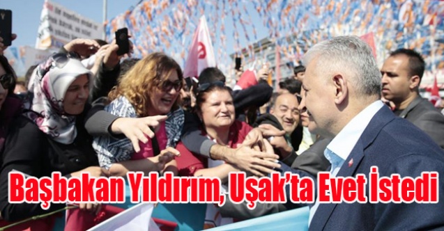 BAŞBAKAN YILDIRIM UŞAK#039;TA EVET İSTEDİ