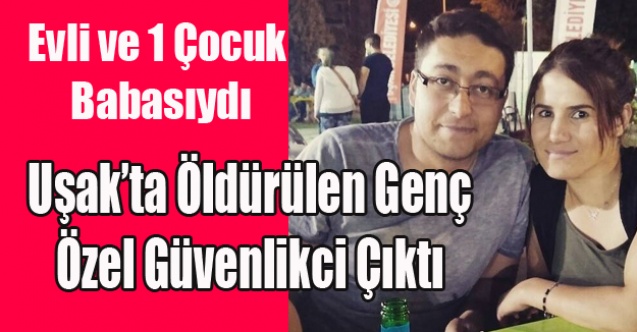 UŞAK#039;TA ÖLDÜRÜLEN GENÇ ÖZEL GÜVENLİKCİ ÇIKTI